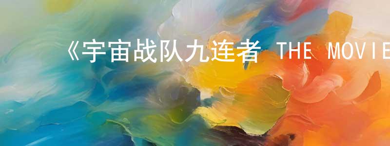 程子义的动漫综艺大全,《宇宙战队九连者 THE MOVIE 盖斯 因达贝的逆袭》详情介绍_宇宙战队九连者 THE MOVIE 盖斯 因达贝的逆袭HD中字在线观看_宇宙战队九连者 THE MOVIE 盖斯 因达贝的逆袭迅雷下载_日漫